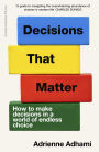Decisions That Matter: How to Make Decisions in A World of Endless Choice