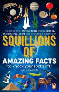 Title: Squillions of Amazing Facts to Knock Your Socks Off!: A collection of curious facts about science, the universe, sport and everything in between, Author: Dan Blaskowitz