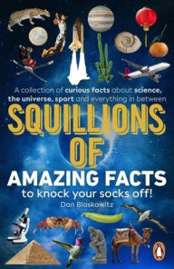 Title: Squillions of Amazing Facts to Knock Your Socks Off!: A collection of curious facts about science, the universe, sport and everything in between, Author: Dan Blaskowitz