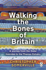 Title: Walking the Bones of Britain: A 3 Billion Year Journey from the Outer Hebrides to the Thames Estuary, Author: Christopher Somerville