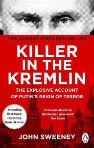 Title: Killer in the Kremlin: The Explosive Account of Putin's Reign of Terror, Author: John Sweeney