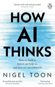 Title: How AI Thinks: How we built it, how it can help us, and how we can control it, Author: Nigel Toon