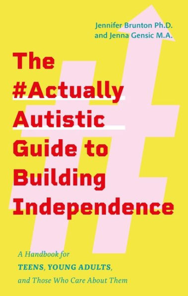 The #ActuallyAutistic Guide to Building Independence: A Handbook for Teens, Young Adults, and Those Who Care About Them
