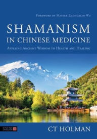 Title: Shamanism in Chinese Medicine: Applying Ancient Wisdom to Health and Healing, Author: CT Holman