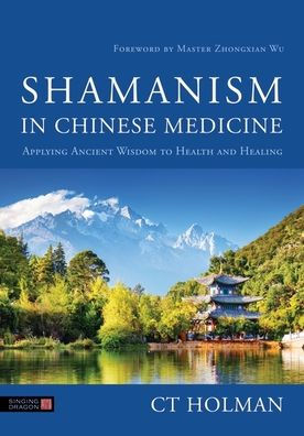 Shamanism Chinese Medicine: Applying Ancient Wisdom to Health and Healing
