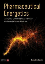 Title: Pharmaceutical Energetics: Analysing Common Drugs through the Lens of Chinese Medicine, Author: Randine Lewis