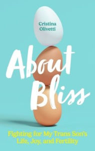 Title: About Bliss: Fighting for My Trans Son's Life, Joy, and Fertility, Author: Cristina Olivetti
