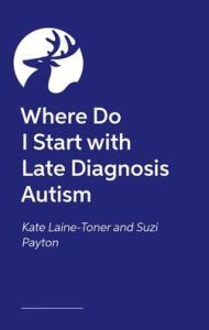 Title: Where Do I Start with Late Diagnosis Autism, Author: Kate Laine-Toner