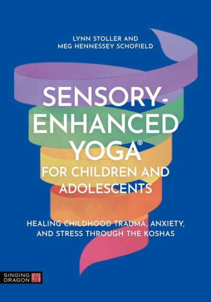 Sensory-Enhanced Yoga® for Children and Adolescents: Healing Childhood Trauma, Anxiety, Stress Through the Koshas