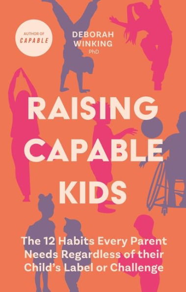 Raising Capable Kids: The 12 Habits Every Parent Needs Regardless of their Child's Label or Challenge