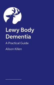 Title: Lewy Body Dementia: A Practical Guide, Author: Alison Killen