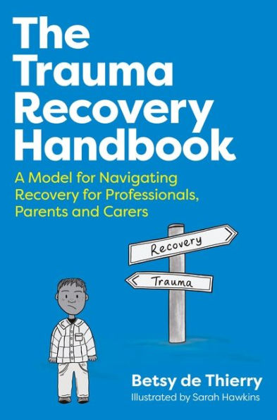 The Trauma Recovery Handbook: A Model for Navigating Recovery for Professionals, Parents and Carers