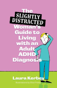 Title: The (Slightly Distracted) Woman's Guide to Living with an Adult ADHD Diagnosis, Author: Laura Kerbey