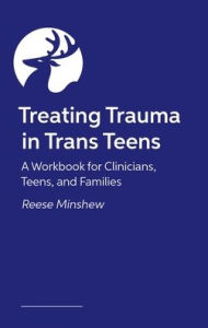 Title: Treating Trauma in Trans Teens: A Workbook for Clinicians, Teens, and Families, Author: Reese Minshew