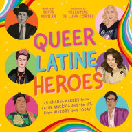 Title: Queer Latine Heroes: 25 Changemakers from Latin America and the U.S. from History and Today, Author: Sofía Aguilar