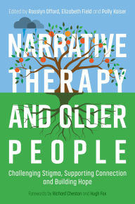 Title: Narrative Therapy and Older People: Challenging Stigma, Supporting Connection and Building Hope, Author: Rosslyn Offord