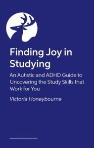 Title: Finding Joy in Studying: An Autistic and ADHD Guide to Uncovering the Study Skills that Work for You, Author: Victoria Honeybourne