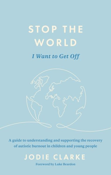 Stop the World I Want to Get Off!: A guide understanding and supporting recovery of autistic burnout children young people