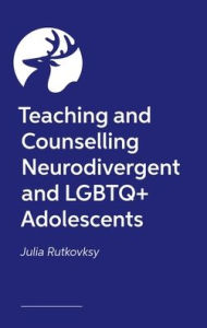 Title: Teaching and Counselling Neurodivergent and LGBTQ+ Adolescents, Author: Julia Rutkovsky