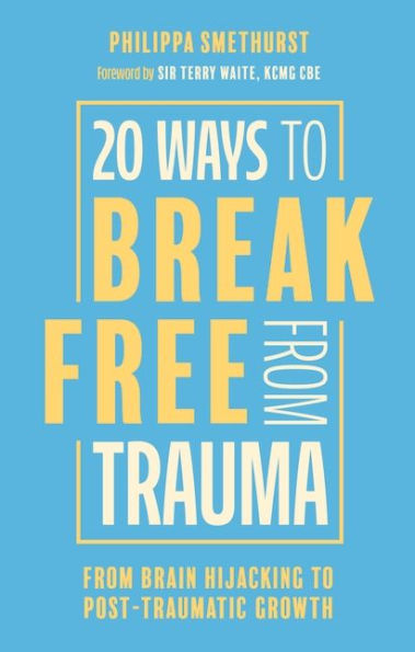 20 Ways to Break Free From Trauma: Brain Hijacking Post-Traumatic Growth