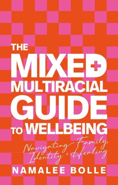 The Mixed + Multiracial Guide To Wellbeing: Navigating Family, Identity + Healing