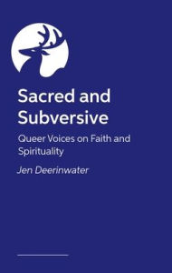 Title: Sacred and Subversive: Queer Voices on Faith and Spirituality, Author: Jen Deerinwater