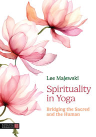 Title: Spirituality in Yoga: Bridging the Sacred and the Human, Author: Lee Majewski