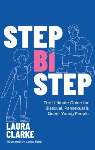 Title: Step Bi Step: The Ultimate Guide for Bisexual, Pansexual and Queer Young People, Author: Laura Clarke