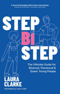 Title: Step Bi Step: The Ultimate Guide for Bisexual, Pansexual and Queer Young People, Author: Laura Clarke