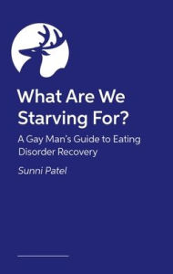 Title: What Are We Starving For?: A Gay Man's Guide to Eating Disorder Recovery, Author: Dr. Sunni Patel