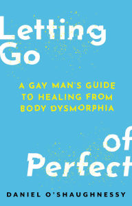 Title: Letting Go of Perfect: A Gay Man's Guide to Healing from Body Dysmorphia, Author: Daniel O'Shaughnessy
