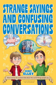Title: Strange Sayings and Confusing Conversations: Short stories for autistic kids about the weird things people say, Author: Debby Elley