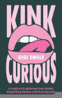 Kink Curious: A Guide to Exploring Your Kinks, Dispelling Shame and Staying Safe