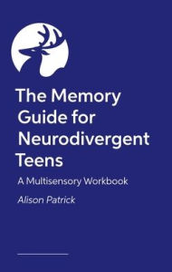 Title: The Memory Guide for Neurodivergent Teens: A Multisensory Workbook, Author: Alison Patrick