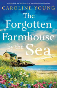 Title: The Forgotten Farmhouse by the Sea: An emotional and uplifting tale of secrets and second chances, Author: Caroline Young