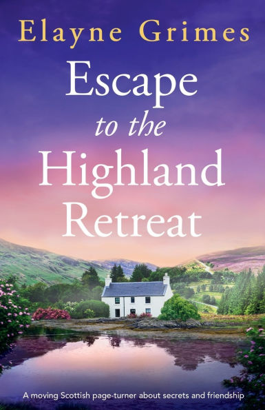 Escape to the Highland Retreat: A moving Scottish page-turner about secrets and friendship