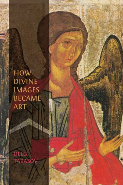 How Divine Images Became Art: Essays on the Rediscovery, Study and Collecting of Medieval Icons Belle ï¿½poque