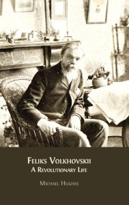 Title: Feliks Volkhovskii: A Revolutionary Life, Author: Michael Hughes