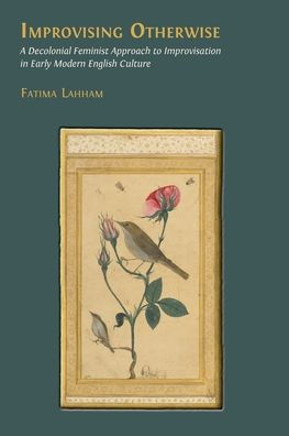 Improvising Otherwise: A Decolonial Feminist Approach to Improvisation Early Modern English Culture