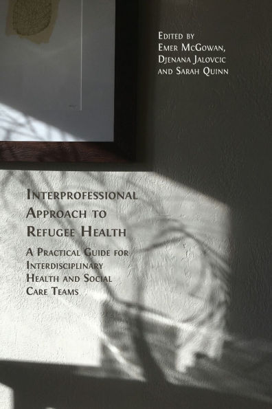 Interprofessional Approach to Refugee Health: A Practical Guide for Interdisciplinary Health and Social Care Teams