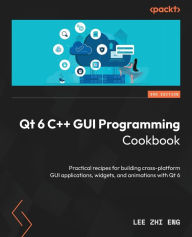 Title: Qt 6 C++ GUI Programming Cookbook - Third Edition: Practical recipes for building cross-platform GUI applications, widgets, and animations with Qt 6, Author: Lee Zhi Eng