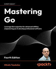 Title: Mastering Go: Leverage Go's expertise for advanced utilities, empowering you to develop professional software, Author: Mihalis Tsoukalos