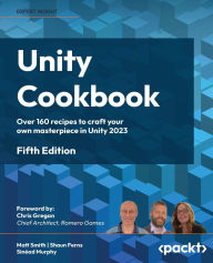 Title: Unity Cookbook - Fifth Edition: Over 160 recipes to craft your own masterpiece in Unity 2023, Author: Matt Smith