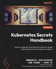 Title: Kubernetes Secrets Handbook: Design, implement, and maintain production-grade Kubernetes Secrets management solutions, Author: Emmanouil Gkatziouras