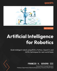 Title: Artificial Intelligence for Robotics: Build intelligent robots using ROS 2, Python, OpenCV, and AI/ML techniques for real-world tasks, Author: Francis X. Govers III