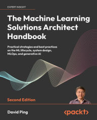 Title: The Machine Learning Solutions Architect Handbook: Practical strategies and best practices on the ML lifecycle, system design, MLOps, and generative AI, Author: David Ping