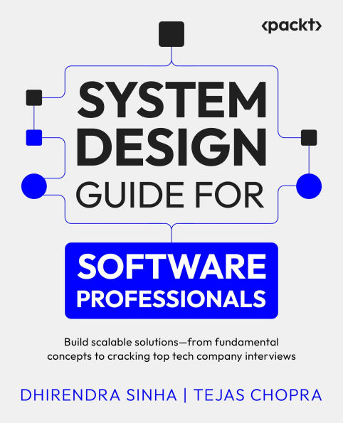 System Design Guide for Software Professionals: Build scalable solutions - from fundamental concepts to cracking top tech company interviews