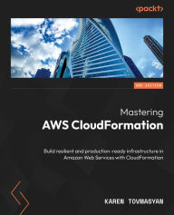 Title: Mastering AWS CloudFormation: Build resilient and production-ready infrastructure in Amazon Web Services with CloudFormation, Author: Karen Tovmasyan