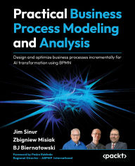 Title: Practical Business Process Modeling and Analysis: Design and optimize business processes incrementally for AI transformation using BPMN, Author: Jim Sinur