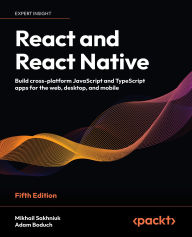 Title: React and React Native - Fifth Edition: Build cross-platform JavaScript and TypeScript apps for the web, desktop, and mobile, Author: Mikhail Sakhniuk